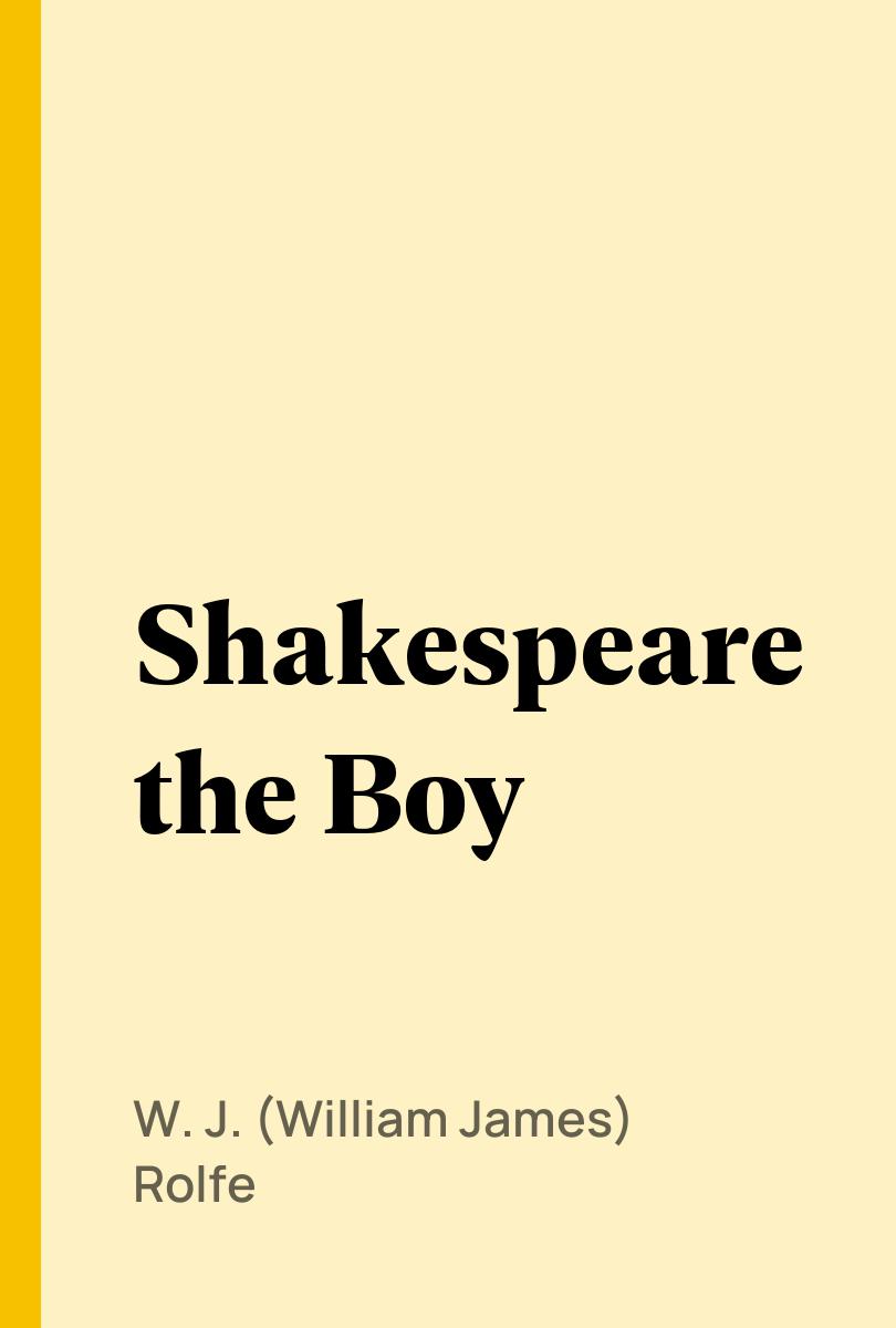 Shakespeare the Boy - W. J. (William James) Rolfe