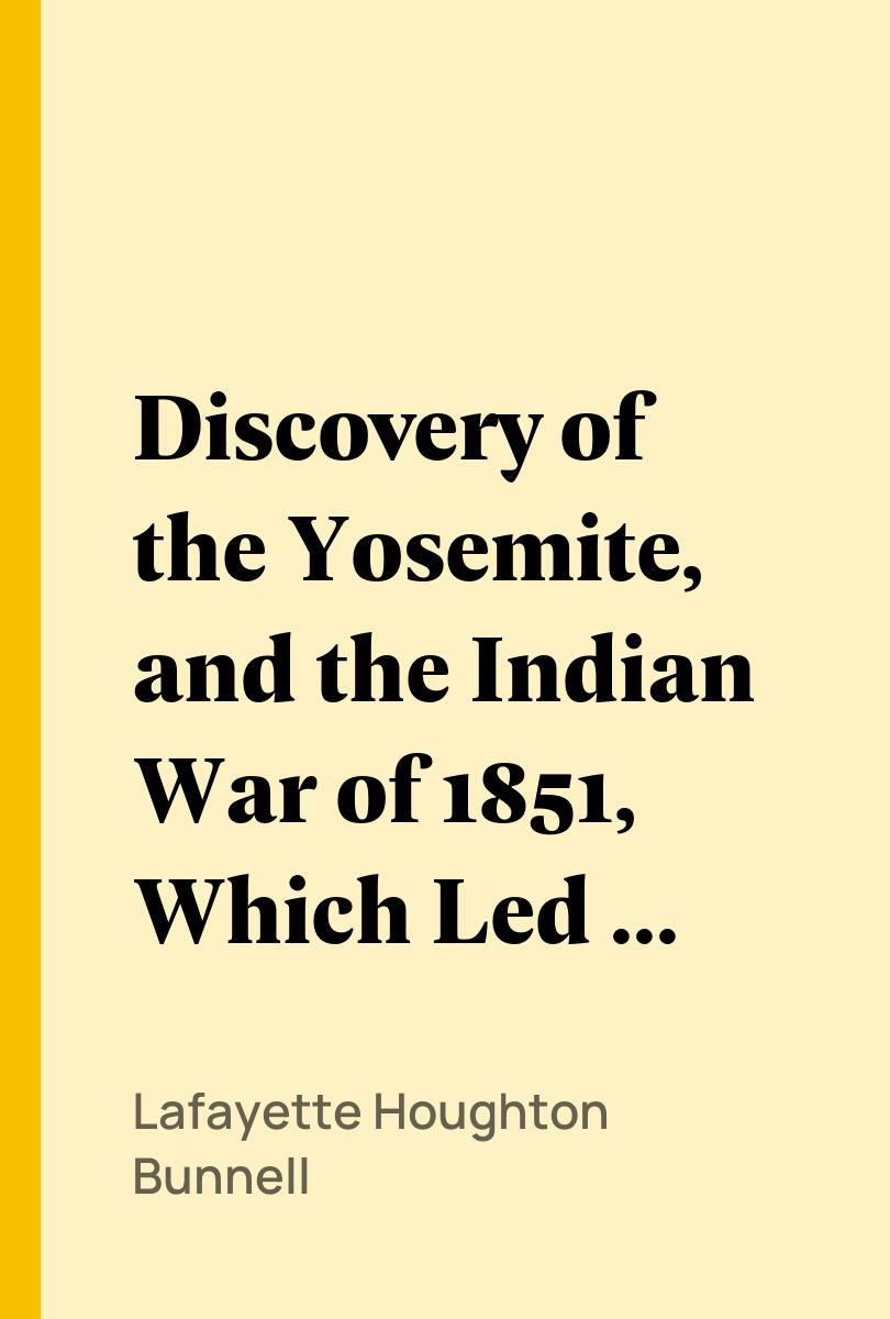 Discovery of the Yosemite, and the Indian War of 1851, Which Led to That Event - Lafayette Houghton Bunnell