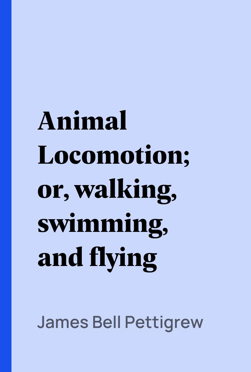 Animal Locomotion; or, walking, swimming, and flying - James Bell Pettigrew,,