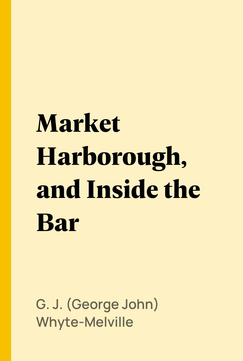 Market Harborough, and Inside the Bar - G. J. (George John) Whyte-Melville,,