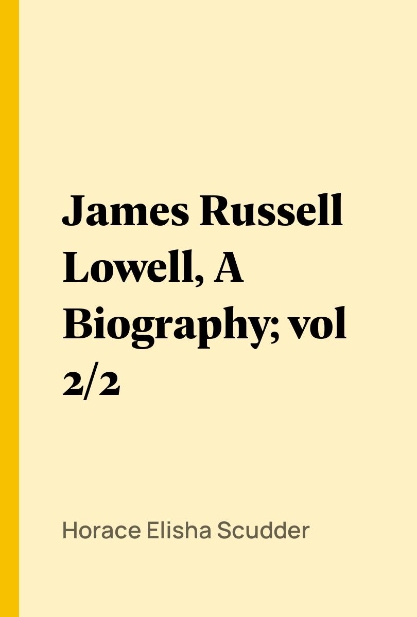 James Russell Lowell, A Biography; vol 2/2 - Horace Elisha Scudder
