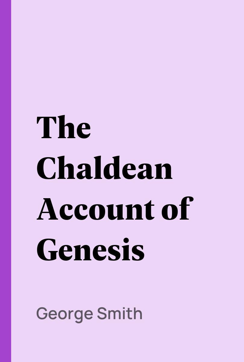 The Chaldean Account of Genesis - George Smith, A. H. (Archibald Henry) Sayce,