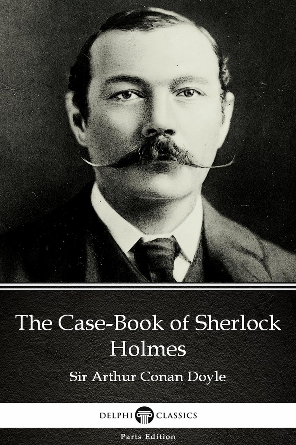 The Case-Book of Sherlock Holmes by Sir Arthur Conan Doyle (Illustrated) - Sir Arthur Conan Doyle,,Delphi Classics