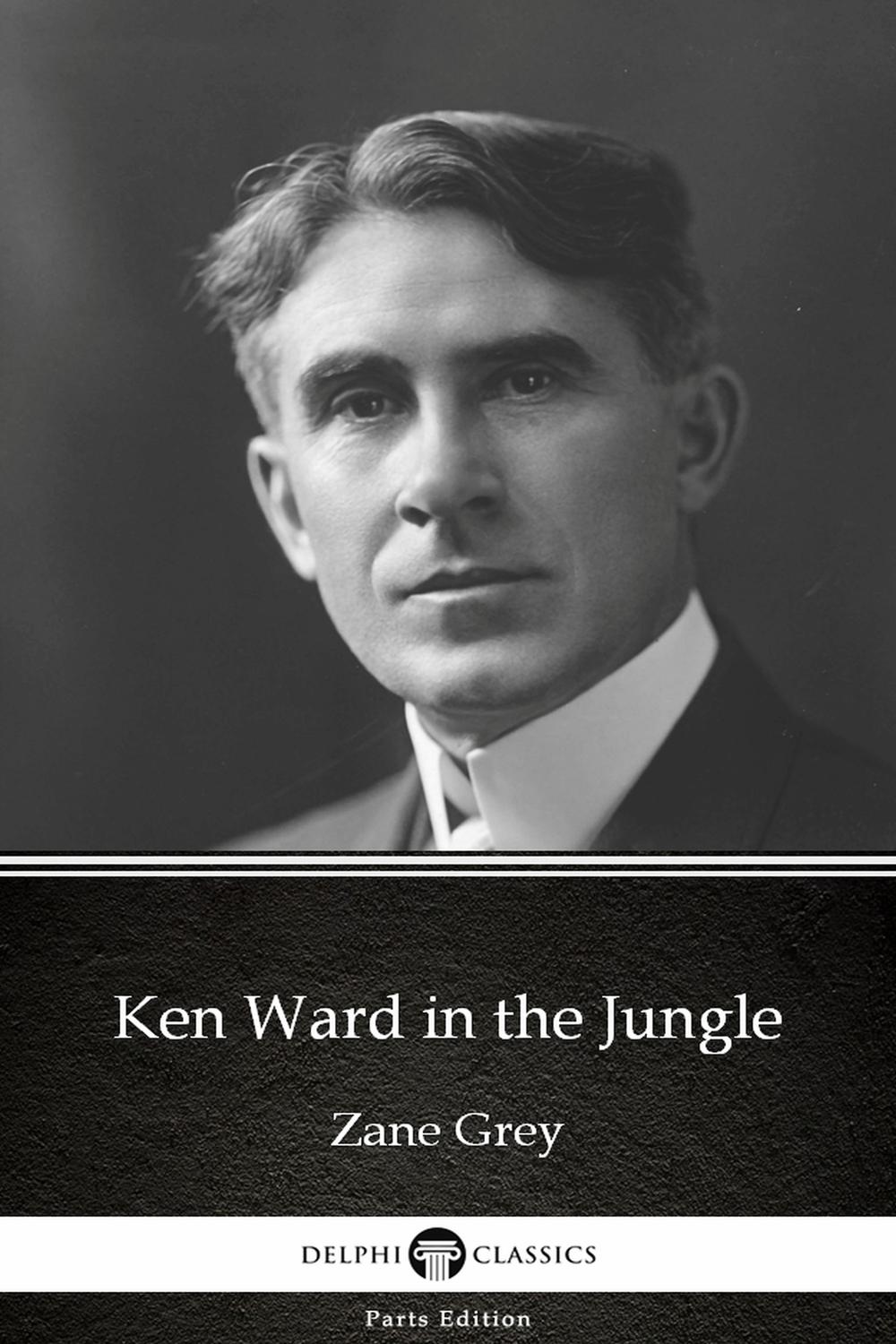 Ken Ward in the Jungle by Zane Grey - Delphi Classics (Illustrated) - Zane Grey, Delphi Classics
