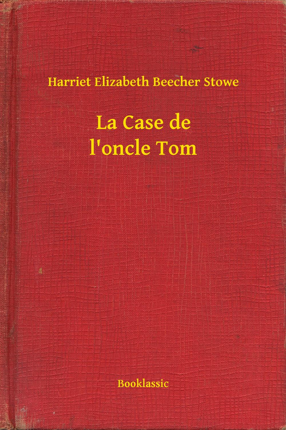 La Case de l'oncle Tom - Harriet Elizabeth Beecher Stowe,,