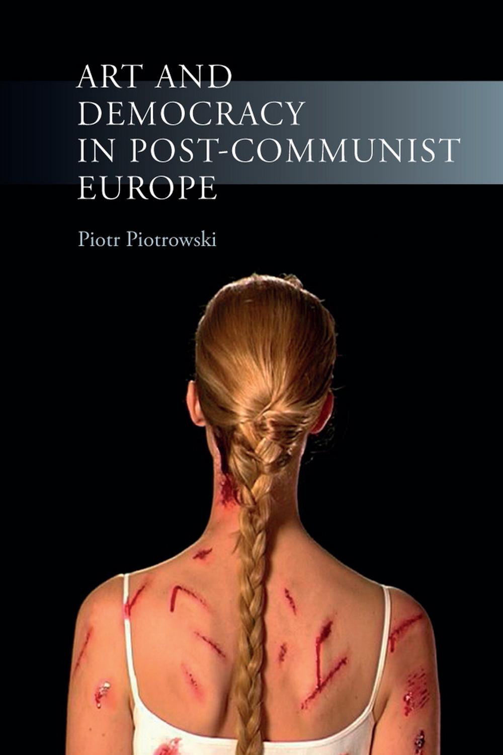 Art and Democracy in Post-Communist Europe - Piotr Piotrowski