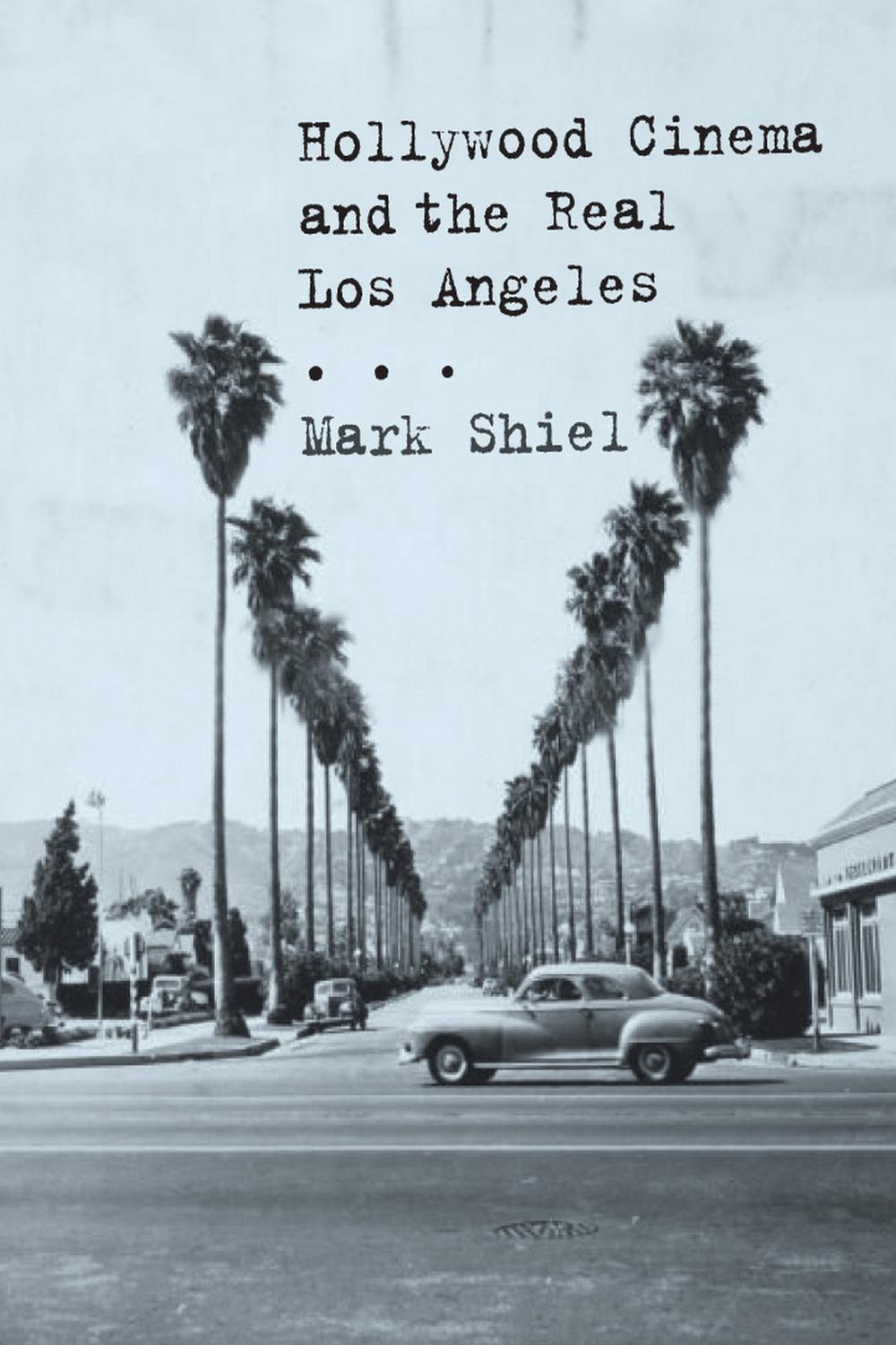 Hollywood Cinema and the Real Los Angeles - Mark Shiel