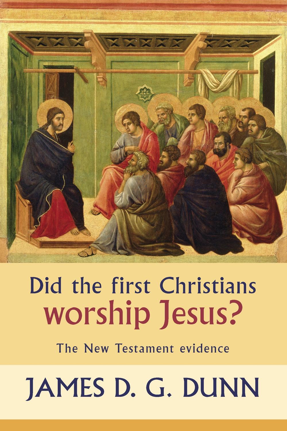 Did the First Christians Worship Jesus? - James D. G. Dunn