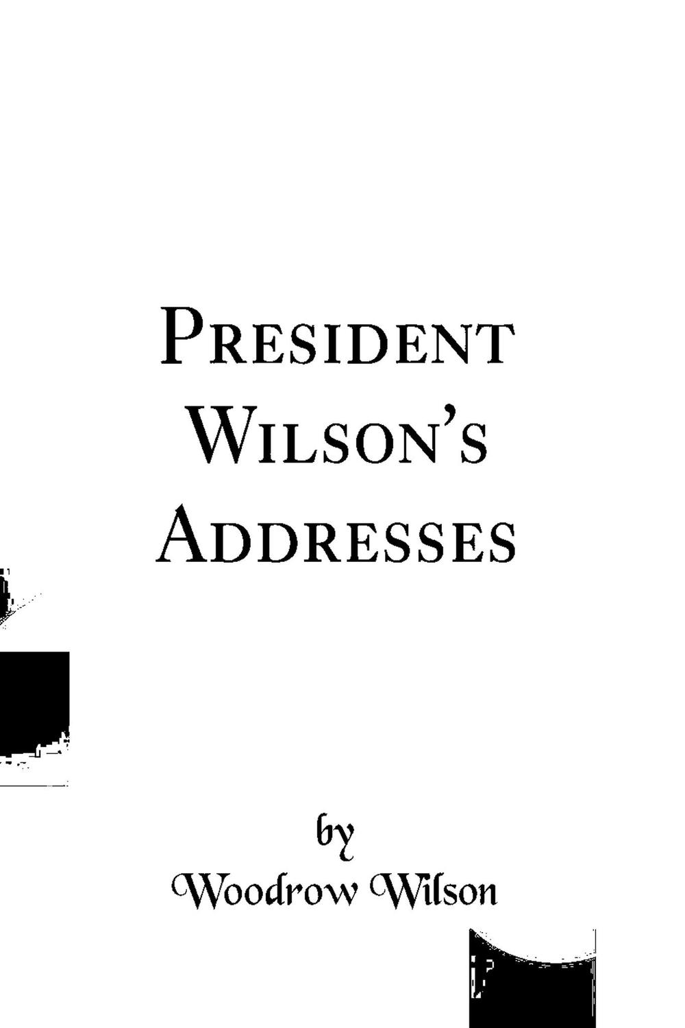 President Wilson's Addresses - Wilson Woodrow,,