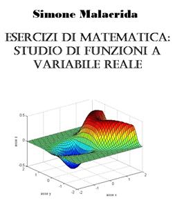 Esercizi di matematica: studio di funzioni a variabile reale - Simone Malacrida