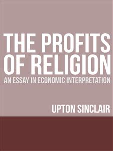 The Profits of Religion: An Essay in Economic Interpretation - Upton Sinclair,,
