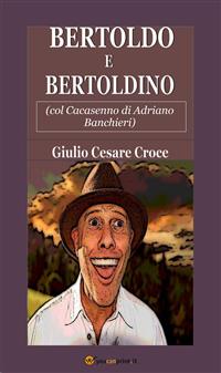 Bertoldo e Bertoldino (col Cacasenno di Adriano Banchieri) - Giulio Cesare Croce,,