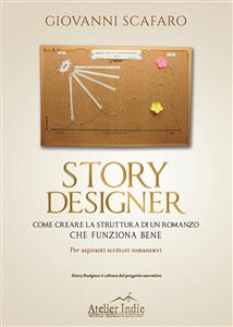 STORY DESIGNER. Come creare la struttura di un romanzo che funziona bene - Giovanni Scafaro
