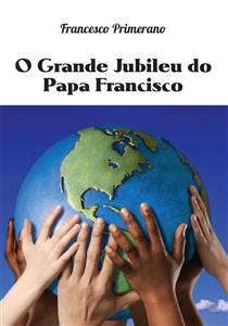 O Grande Jubileu do Papa Francisco - Francesco Primerano