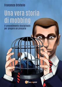 Una vera storia di mobbing - Il procedimento disciplinare per piegare un precario - Francesco Orbitello