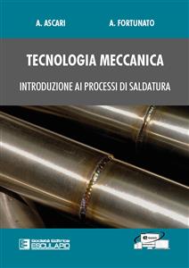 Tecnologia Meccanica. Introduzione ai processi di saldatura - Alessandro Ascari, Alessandro Fortunato