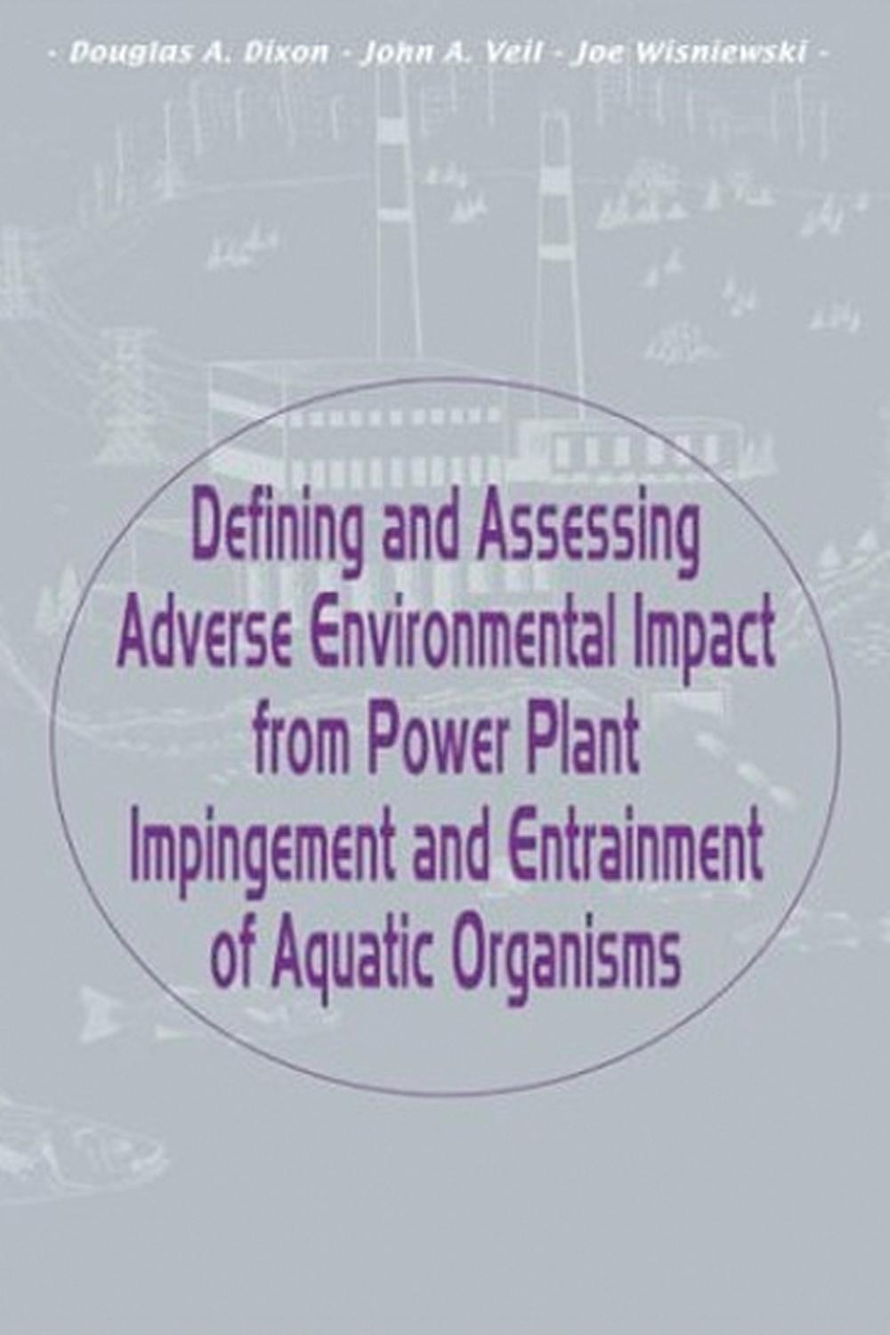 Defining and Assessing Adverse Environmental Impact from Power Plant Impingement and Entrainment of Aquatic Organisms - Douglas Dixon, John A. Veil, Joe Wisniewski