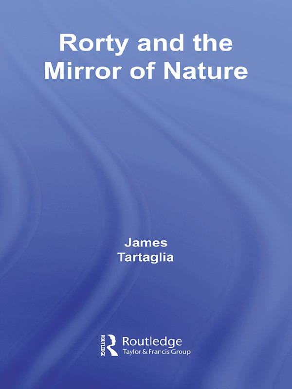 Routledge Philosophy GuideBook to Rorty and the Mirror of Nature - James Tartaglia,,