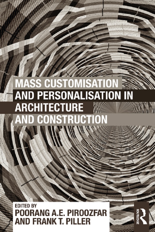 Mass Customisation and Personalisation in Architecture and Construction - Poorang A.E. Piroozfar, Frank T. Piller