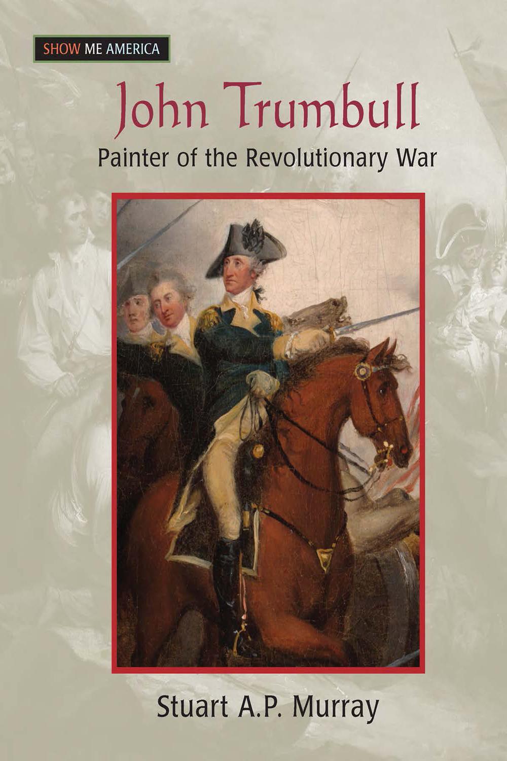 John Trumbull: Painter of the Revolutionary War - Stuart A P Murray