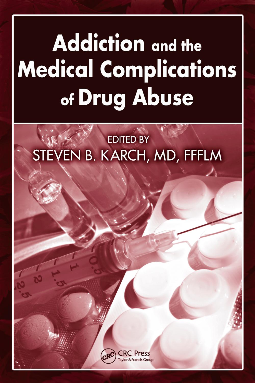 Addiction and the Medical Complications of Drug Abuse - MD, FFFLM, Steven B. Karch
