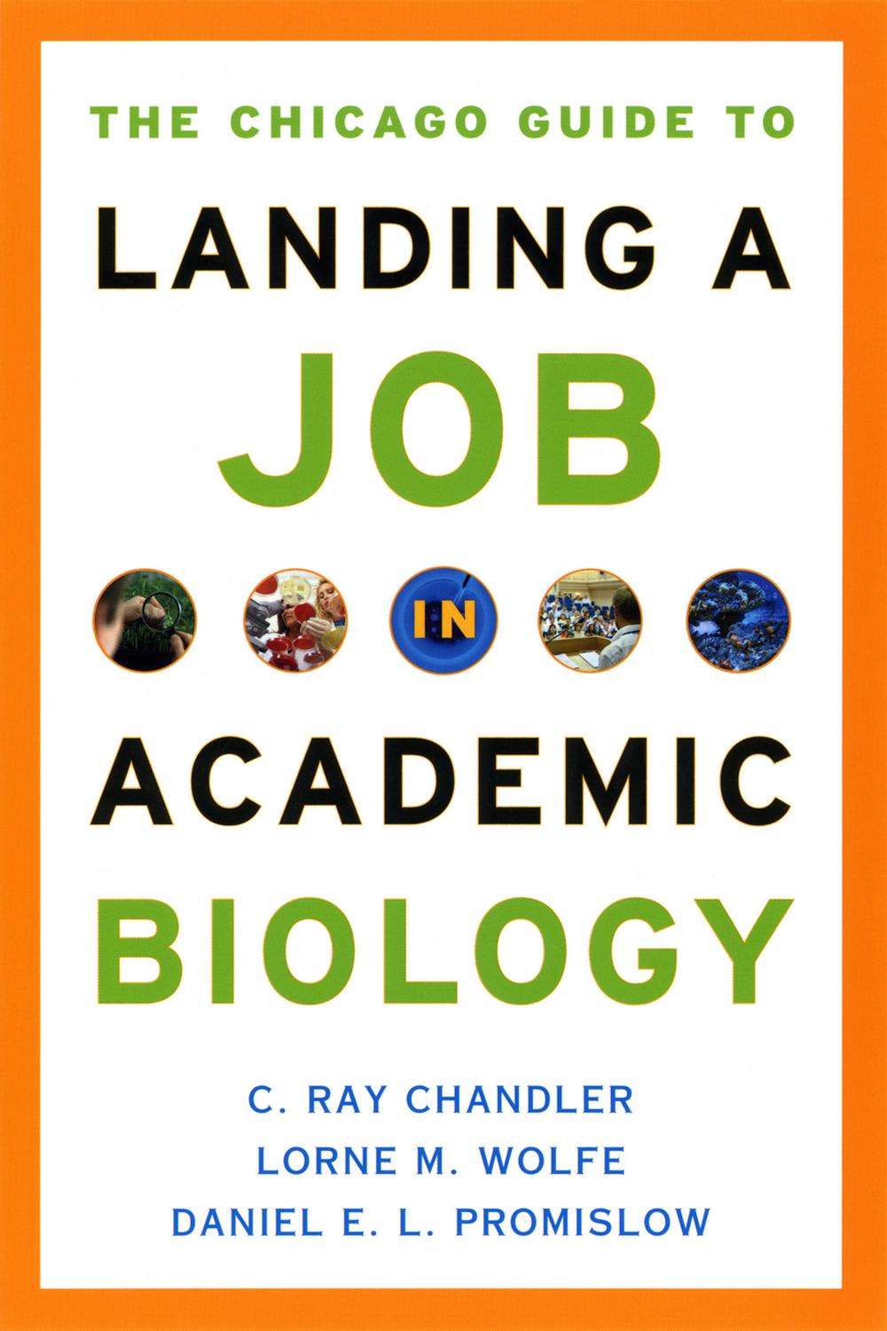 The Chicago Guide to Landing a Job in Academic Biology - C. Ray Chandler, Lorne M. Wolfe, Daniel E. L. Promislow