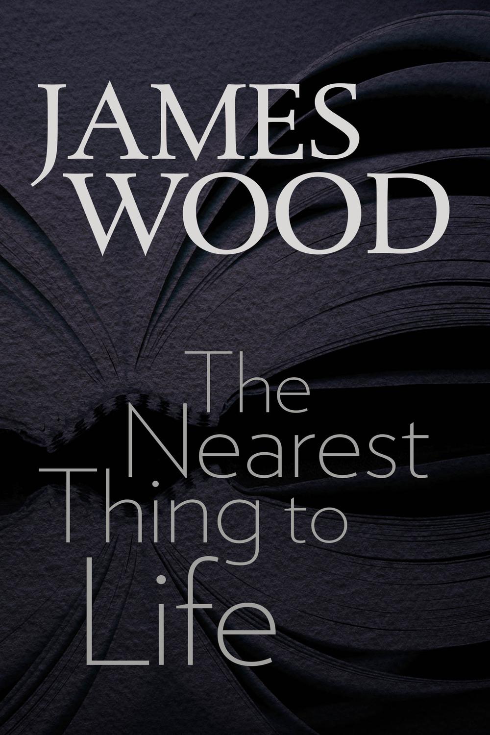 The Nearest Thing to Life - James Wood