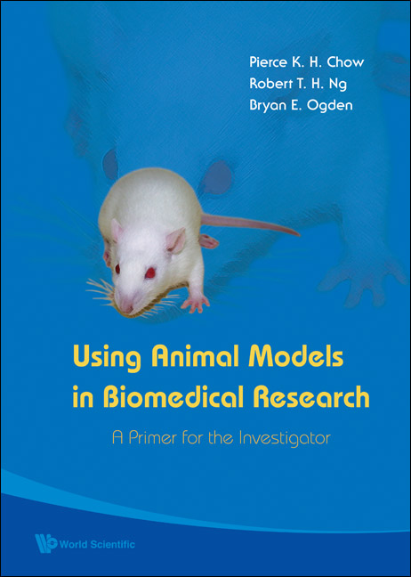 Using Animal Models In Biomedical Research: A Primer For The Investigator - Pierce K H Chow, Robert T H Ng, Bryan E Ogden